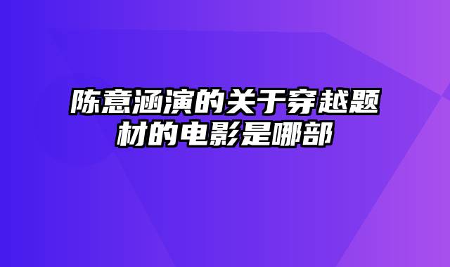 陈意涵演的关于穿越题材的电影是哪部