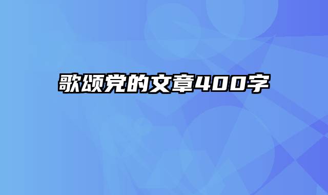 歌颂党的文章400字