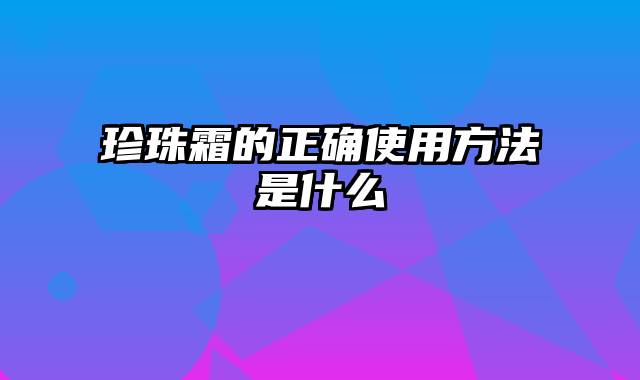 珍珠霜的正确使用方法是什么