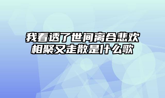 我看透了世间离合悲欢相聚又走散是什么歌