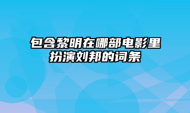 包含黎明在哪部电影里扮演刘邦的词条