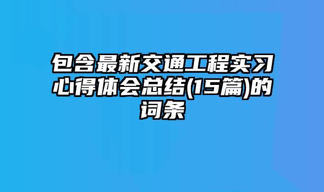 包含最新交通工程实习心得体会总结(15篇)的词条