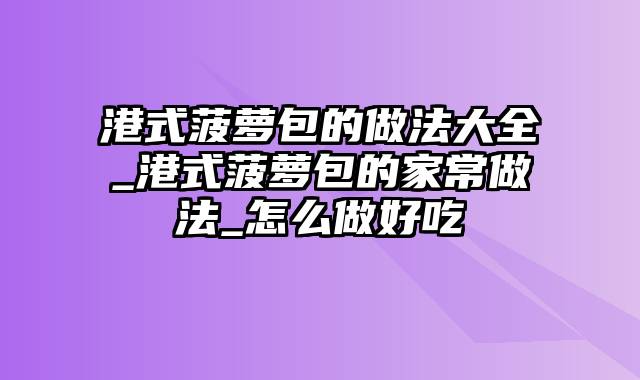 港式菠萝包的做法大全_港式菠萝包的家常做法_怎么做好吃