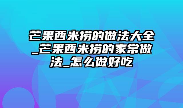 芒果西米捞的做法大全_芒果西米捞的家常做法_怎么做好吃