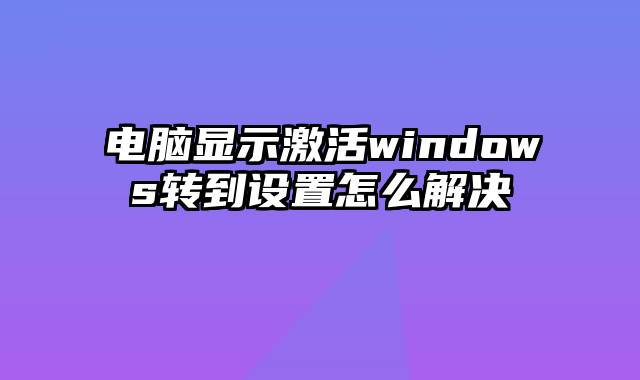 电脑显示激活windows转到设置怎么解决