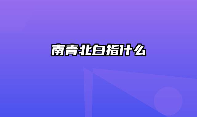 南青北白指什么