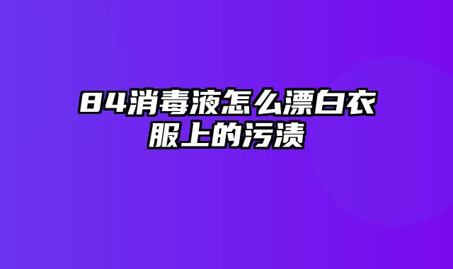 84消毒液怎么漂白衣服上的污渍
