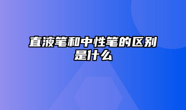 直液笔和中性笔的区别是什么