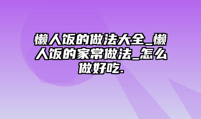 懒人饭的做法大全_懒人饭的家常做法_怎么做好吃.