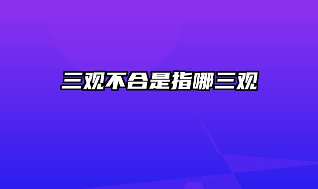 三观不合是指哪三观