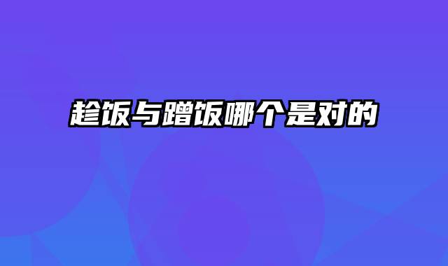 趁饭与蹭饭哪个是对的