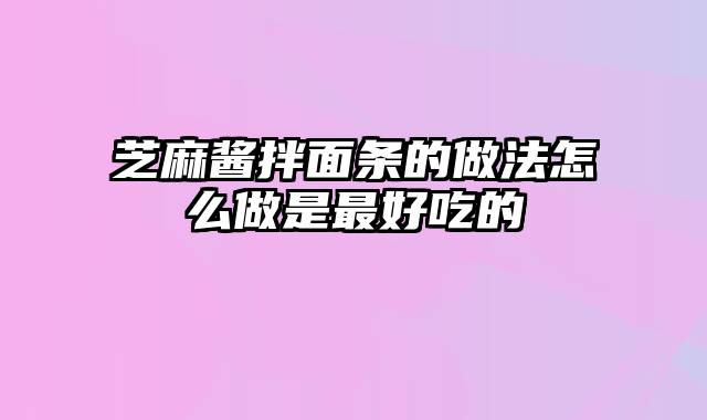 芝麻酱拌面条的做法怎么做是最好吃的