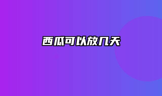 西瓜可以放几天