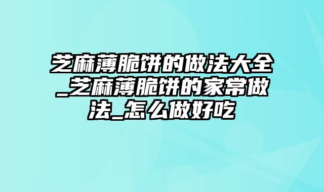 芝麻薄脆饼的做法大全_芝麻薄脆饼的家常做法_怎么做好吃