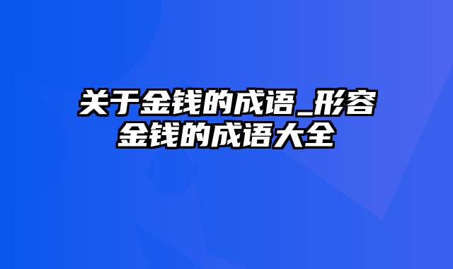 关于金钱的成语_形容金钱的成语大全