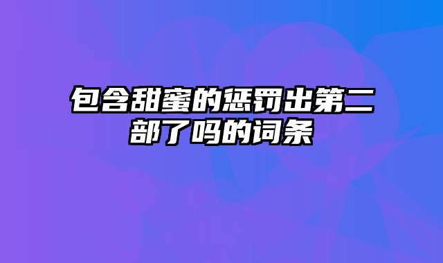 包含甜蜜的惩罚出第二部了吗的词条