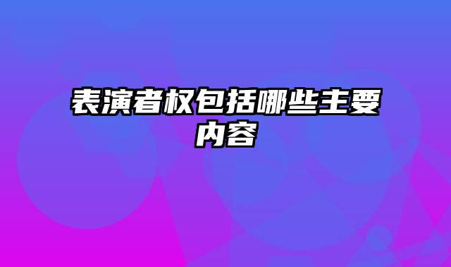 表演者权包括哪些主要内容