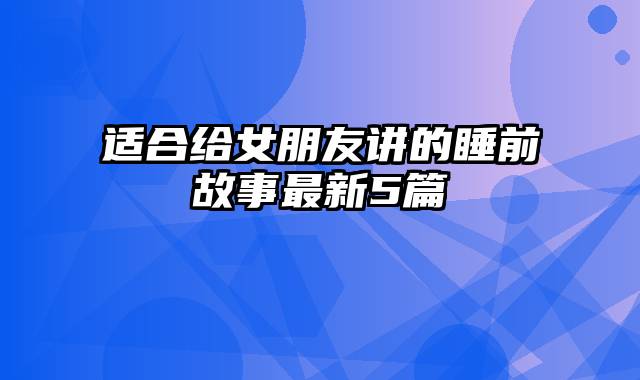 适合给女朋友讲的睡前故事最新5篇