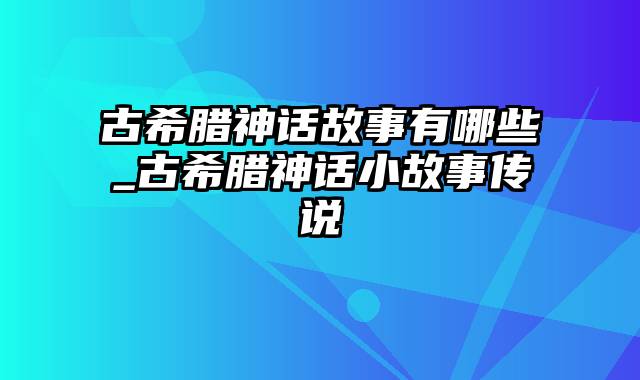 古希腊神话故事有哪些_古希腊神话小故事传说