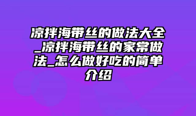 凉拌海带丝的做法大全_凉拌海带丝的家常做法_怎么做好吃的简单介绍