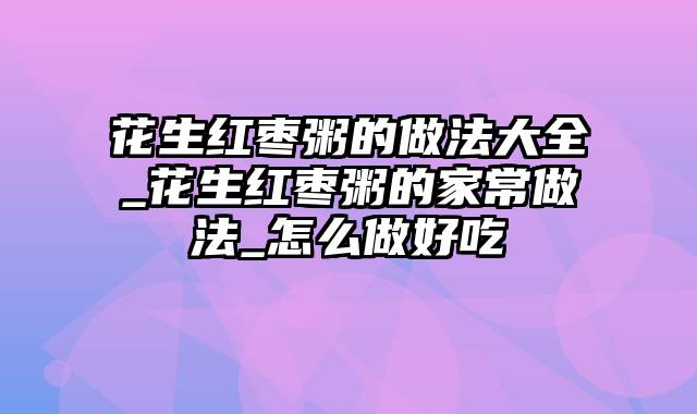 花生红枣粥的做法大全_花生红枣粥的家常做法_怎么做好吃