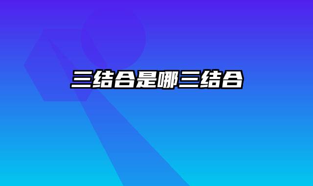 三结合是哪三结合