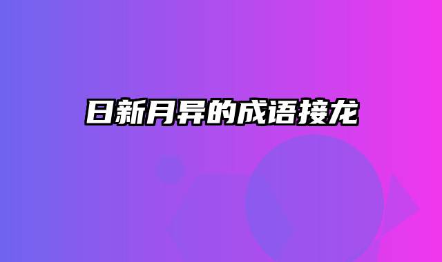 日新月异的成语接龙