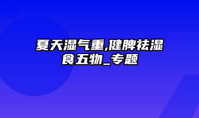 夏天湿气重,健脾祛湿食五物_专题