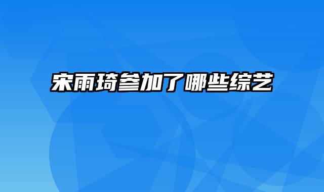 宋雨琦参加了哪些综艺