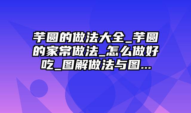 芋圆的做法大全_芋圆的家常做法_怎么做好吃_图解做法与图...