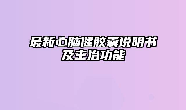 最新心脑健胶囊说明书及主治功能