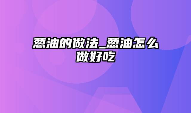 葱油的做法_葱油怎么做好吃