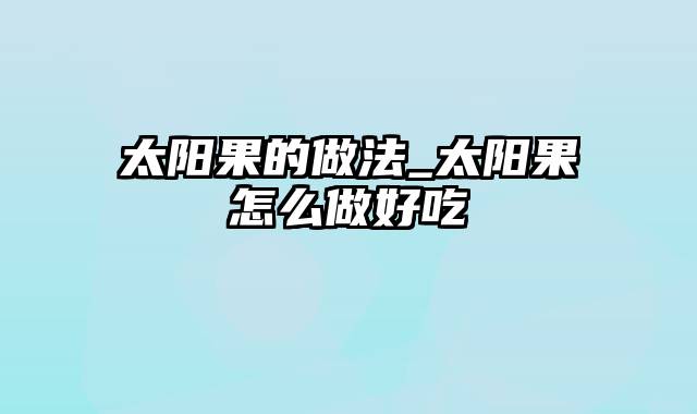 太阳果的做法_太阳果怎么做好吃