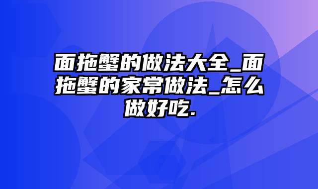 面拖蟹的做法大全_面拖蟹的家常做法_怎么做好吃.