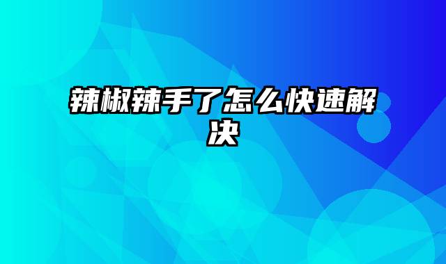 辣椒辣手了怎么快速解决