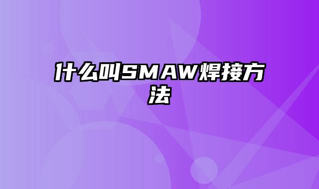 什么叫SMAW焊接方法