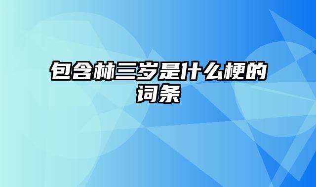 包含林三岁是什么梗的词条