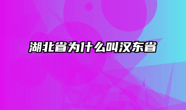 湖北省为什么叫汉东省