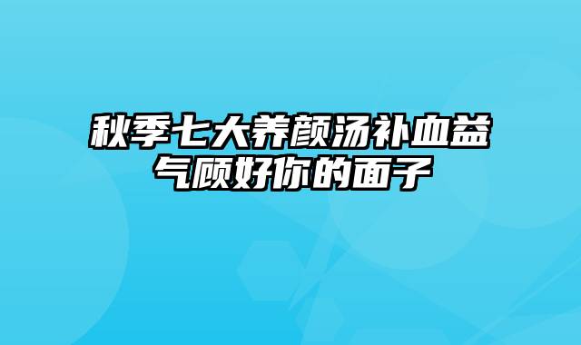 秋季七大养颜汤补血益气顾好你的面子