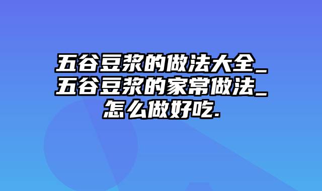 五谷豆浆的做法大全_五谷豆浆的家常做法_怎么做好吃.