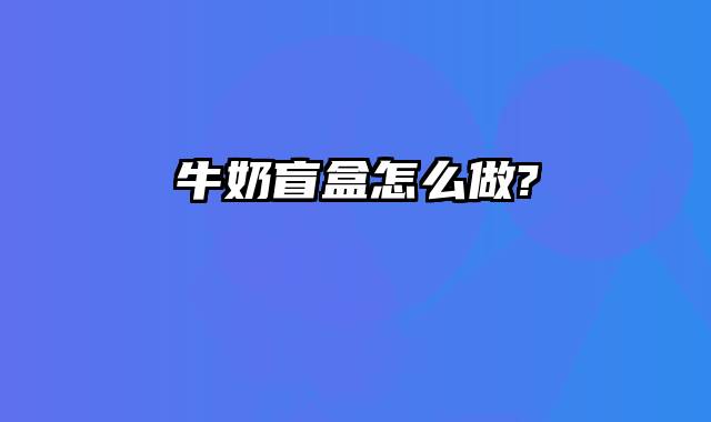 牛奶盲盒怎么做?