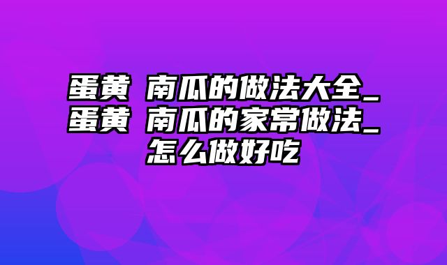 蛋黄焗南瓜的做法大全_蛋黄焗南瓜的家常做法_怎么做好吃