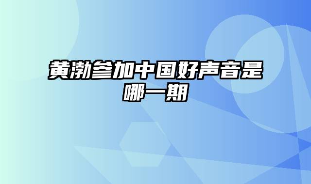 黄渤参加中国好声音是哪一期