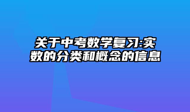关于中考数学复习:实数的分类和概念的信息