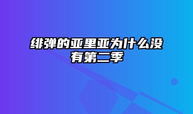 绯弹的亚里亚为什么没有第二季