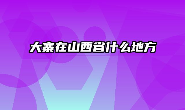 大寨在山西省什么地方