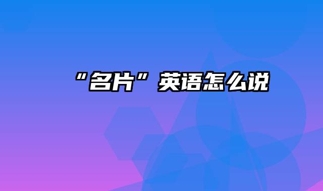 “名片”英语怎么说