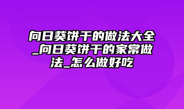 向日葵饼干的做法大全_向日葵饼干的家常做法_怎么做好吃