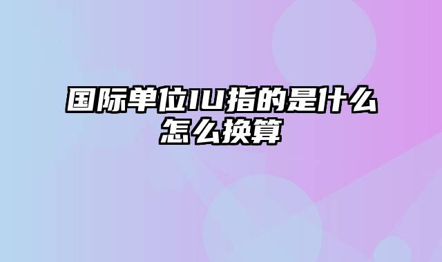 国际单位IU指的是什么怎么换算