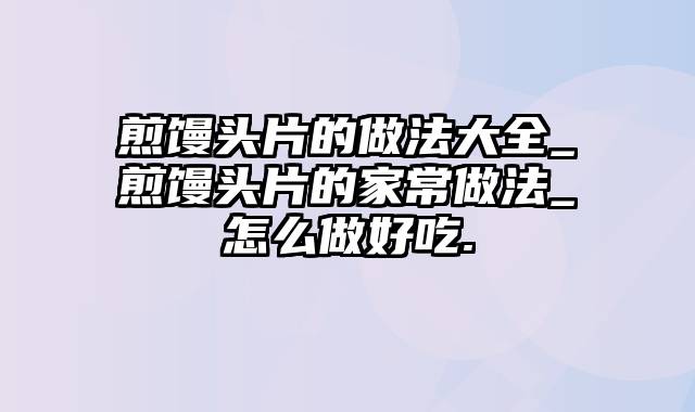 煎馒头片的做法大全_煎馒头片的家常做法_怎么做好吃.